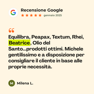 Recensione Google a 5 stelle di Milena L. su Beatrice: «Equilibra, Peapax, Textum, Rhei, Beatrice, Olio del Santo...prodotti ottimi. Michele gentilissimo e a disposizione per consigliare il cliente in base alle proprie necessità.»