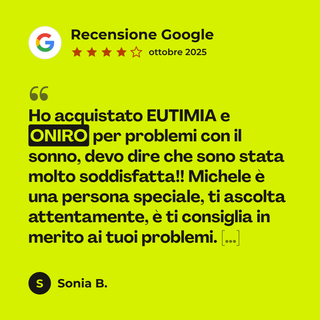 Recensione Google a 4 stelle di Sonia B. su Onirò: «Ho acquistato EUTIMIA e ONIRO per problemi con il sonno, devo dire che sono stata molto soddisfatta!! Michele è una persona speciale, ti ascolta attentamente, è ti consiglia in merito ai tuoi problemi. […]»