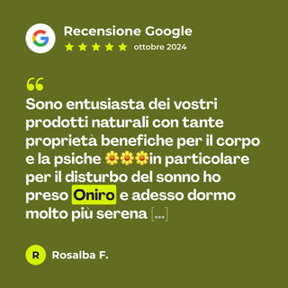Recensione Google a 5 stelle di Rosalba F. su Onirò: «Sono entusiasta dei vostri prodotti naturali con tante proprietà benefiche per il corpo e la psiche 🌼🌼🌼in particolare per il disturbo del sonno ho preso Oniro e adesso dormo molto più serena […]»
