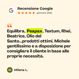 Recensione Google a 5 stelle di Milena L. su Peapax: «Equilibra, Peapax, Textum, Rhei, Beatrice, Olio del Santo...prodotti ottimi. Michele gentilissimo e a disposizione per consigliare il cliente in base alle proprie necessità.»