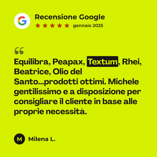 Recensione Google a 5 stelle di Milena L. su Textum: «Equilibra, Peapax, Textum, Rhei, Beatrice, Olio del Santo...prodotti ottimi. Michele gentilissimo e a disposizione per consigliare il cliente in base alle proprie necessità.»