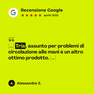 Recensione Google a 5 stelle di Alessandra Z. su Tria: «[…] Tria, assunto per problemi di circolazione alle mani è un altro ottimo prodotto. […]»