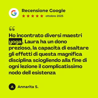 Recensione Google a 5 stelle di Annarita S. su Abbonamento Yoga: «Ho incontrato diversi maestri yoga, Laura ha un dono prezioso, la capacità di esaltare gli effetti di questa magnifica disciplina sciogliendo alla fine di ogni lezione il complicatissimo nodo dell esistenza»